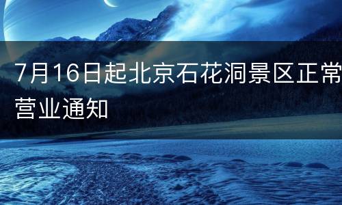 7月16日起北京石花洞景区正常营业通知