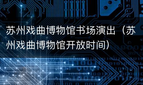 苏州戏曲博物馆书场演出（苏州戏曲博物馆开放时间）
