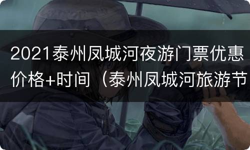 2021泰州凤城河夜游门票优惠价格+时间（泰州凤城河旅游节）