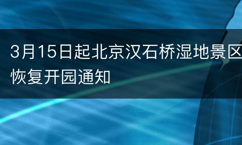 3月15日起北京汉石桥湿地景区恢复开园通知