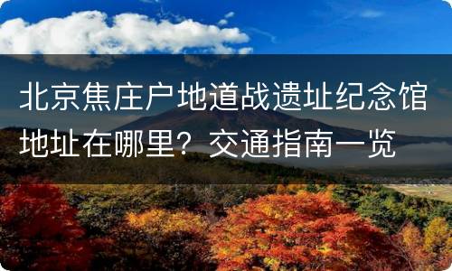 北京焦庄户地道战遗址纪念馆地址在哪里？交通指南一览