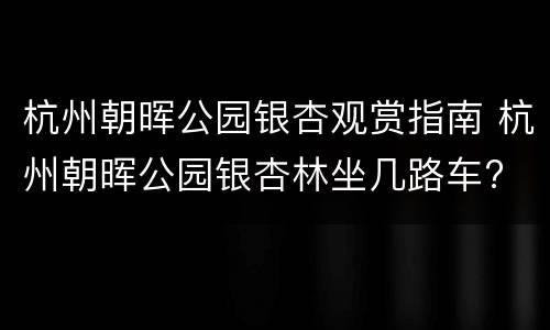杭州朝晖公园银杏观赏指南 杭州朝晖公园银杏林坐几路车?