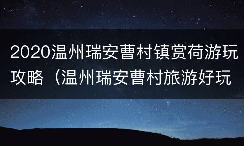 2020温州瑞安曹村镇赏荷游玩攻略（温州瑞安曹村旅游好玩吗）
