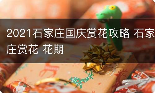 2021石家庄国庆赏花攻略 石家庄赏花 花期