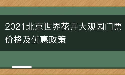 2021北京世界花卉大观园门票价格及优惠政策