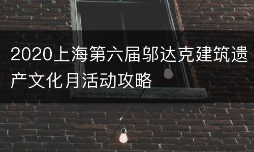 2020上海第六届邬达克建筑遗产文化月活动攻略