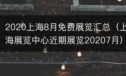 2020上海8月免费展览汇总（上海展览中心近期展览20207月）