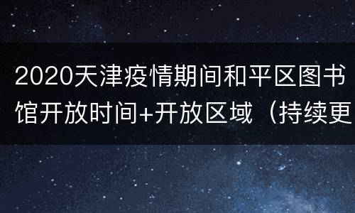 2020天津疫情期间和平区图书馆开放时间+开放区域（持续更新）