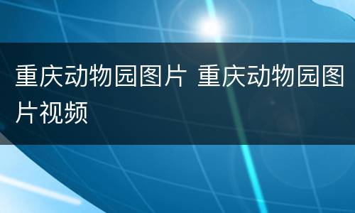 重庆动物园图片 重庆动物园图片视频