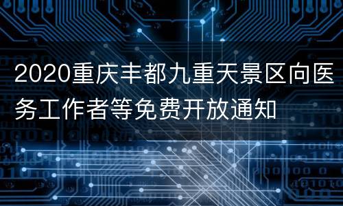 2020重庆丰都九重天景区向医务工作者等免费开放通知
