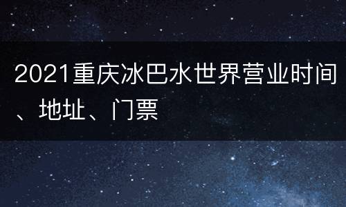 2021重庆冰巴水世界营业时间、地址、门票