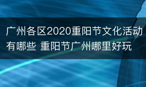 广州各区2020重阳节文化活动有哪些 重阳节广州哪里好玩