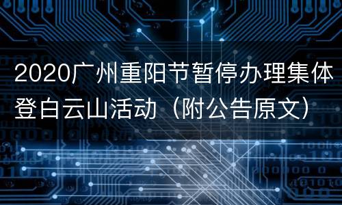 2020广州重阳节暂停办理集体登白云山活动（附公告原文）