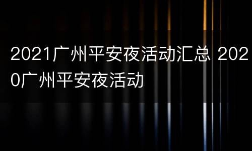 2021广州平安夜活动汇总 2020广州平安夜活动