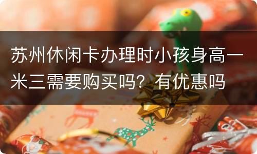 苏州休闲卡办理时小孩身高一米三需要购买吗？有优惠吗
