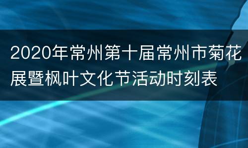 2020年常州第十届常州市菊花展暨枫叶文化节活动时刻表