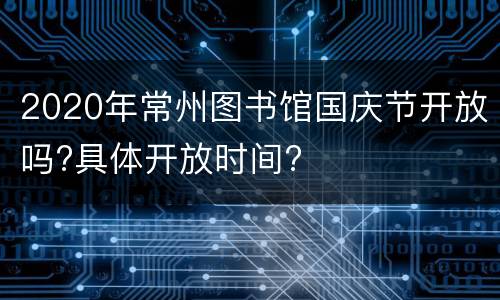 2020年常州图书馆国庆节开放吗?具体开放时间?
