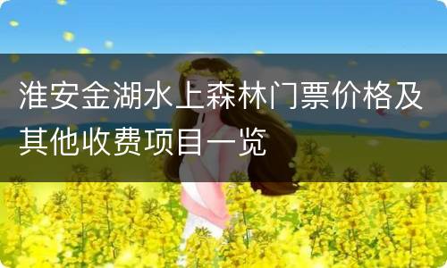 淮安金湖水上森林门票价格及其他收费项目一览