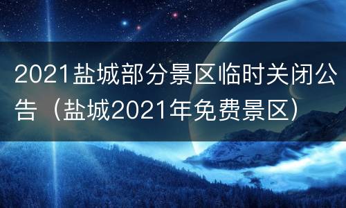 2021盐城部分景区临时关闭公告（盐城2021年免费景区）