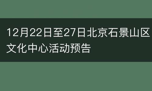 12月22日至27日北京石景山区文化中心活动预告