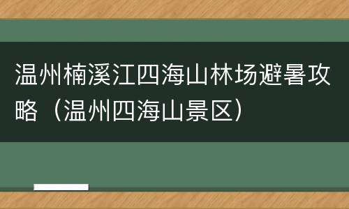温州楠溪江四海山林场避暑攻略（温州四海山景区）