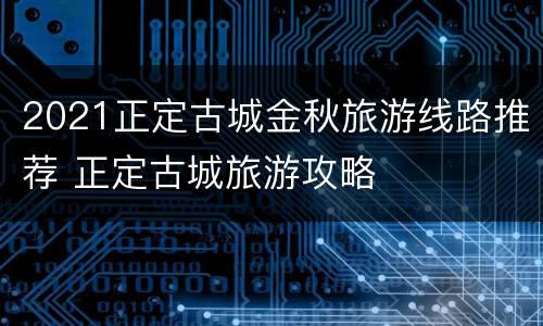 2021正定古城金秋旅游线路推荐 正定古城旅游攻略