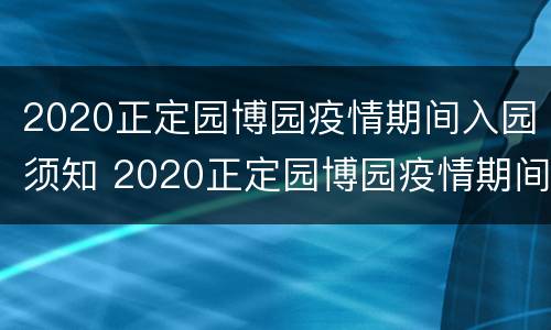 2020正定园博园疫情期间入园须知 2020正定园博园疫情期间入园须知图片