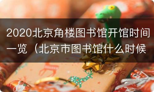 2020北京角楼图书馆开馆时间一览（北京市图书馆什么时候开放）