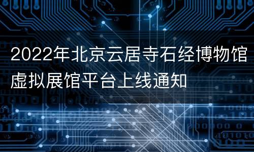 2022年北京云居寺石经博物馆虚拟展馆平台上线通知