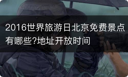 2016世界旅游日北京免费景点有哪些?地址开放时间