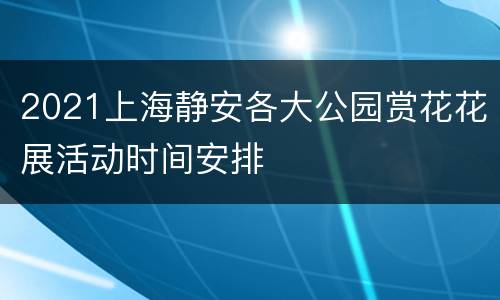 2021上海静安各大公园赏花花展活动时间安排