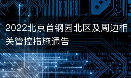 2022北京首钢园北区及周边相关管控措施通告