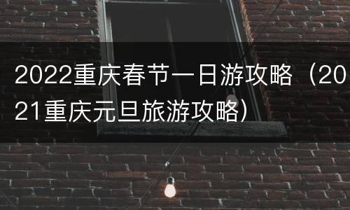 2022重庆春节一日游攻略（2021重庆元旦旅游攻略）