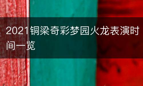 2021铜梁奇彩梦园火龙表演时间一览