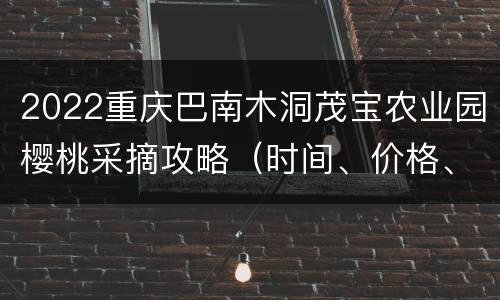 2022重庆巴南木洞茂宝农业园樱桃采摘攻略（时间、价格、路线）