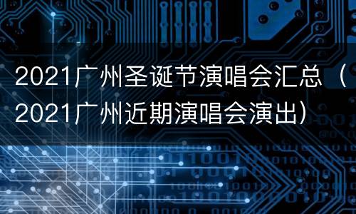 2021广州圣诞节演唱会汇总（2021广州近期演唱会演出）