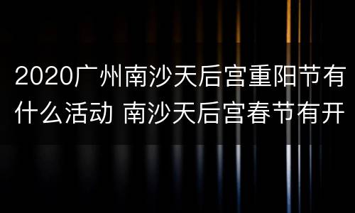 2020广州南沙天后宫重阳节有什么活动 南沙天后宫春节有开吗