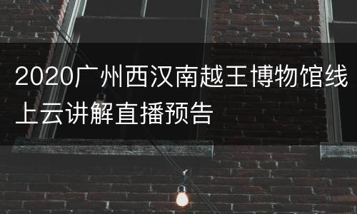 2020广州西汉南越王博物馆线上云讲解直播预告