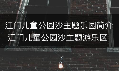 江门儿童公园沙主题乐园简介 江门儿童公园沙主题游乐区