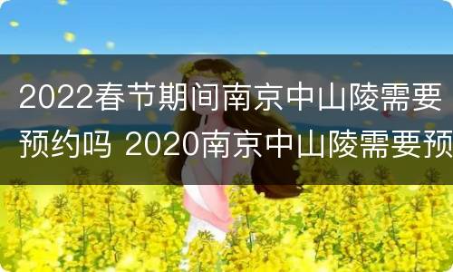 2022春节期间南京中山陵需要预约吗 2020南京中山陵需要预约吗