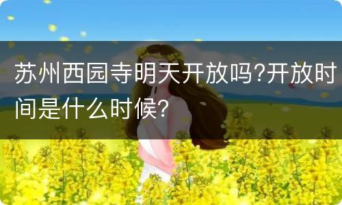 苏州西园寺明天开放吗?开放时间是什么时候？