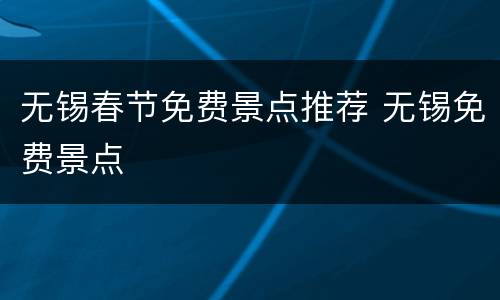 无锡春节免费景点推荐 无锡免费景点