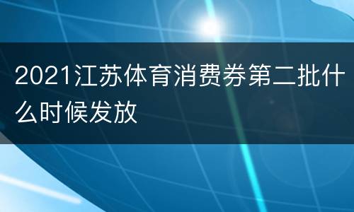2021江苏体育消费券第二批什么时候发放
