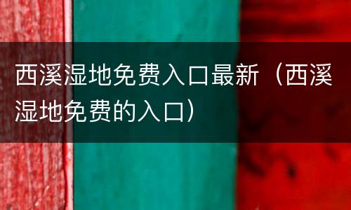 西溪湿地免费入口最新（西溪湿地免费的入口）