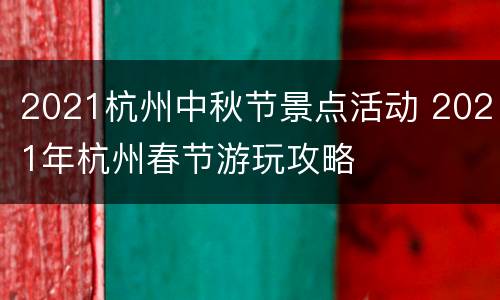 2021杭州中秋节景点活动 2021年杭州春节游玩攻略
