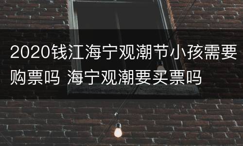 2020钱江海宁观潮节小孩需要购票吗 海宁观潮要买票吗