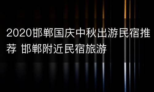 2020邯郸国庆中秋出游民宿推荐 邯郸附近民宿旅游