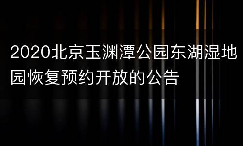 2020北京玉渊潭公园东湖湿地园恢复预约开放的公告