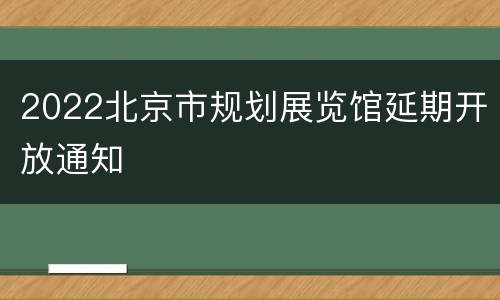 2022北京市规划展览馆延期开放通知