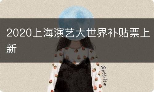 2020上海演艺大世界补贴票上新